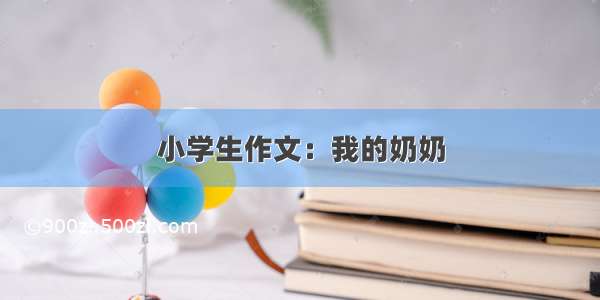 小学生作文：我的奶奶