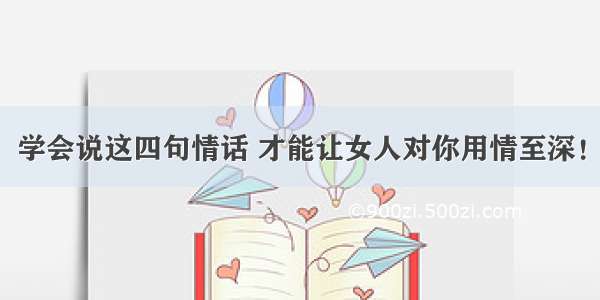 学会说这四句情话 才能让女人对你用情至深！