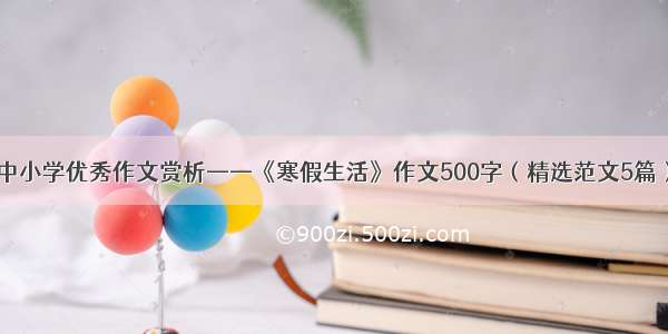 中小学优秀作文赏析——《寒假生活》作文500字（精选范文5篇）