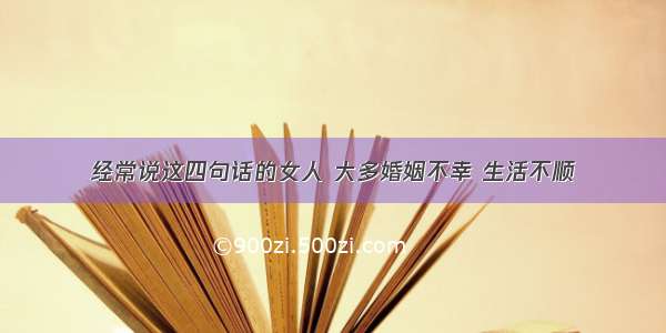 经常说这四句话的女人 大多婚姻不幸 生活不顺