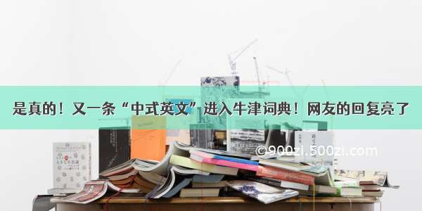 是真的！又一条“中式英文”进入牛津词典！网友的回复亮了