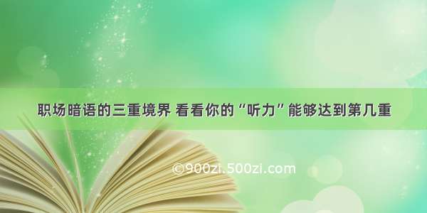 职场暗语的三重境界 看看你的“听力”能够达到第几重