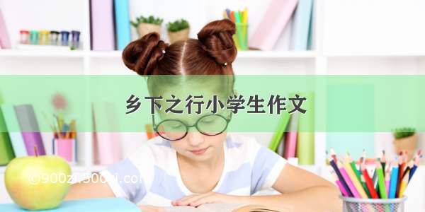 乡下之行小学生作文