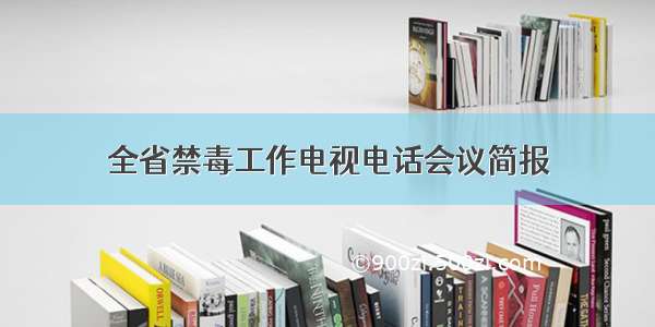 全省禁毒工作电视电话会议简报