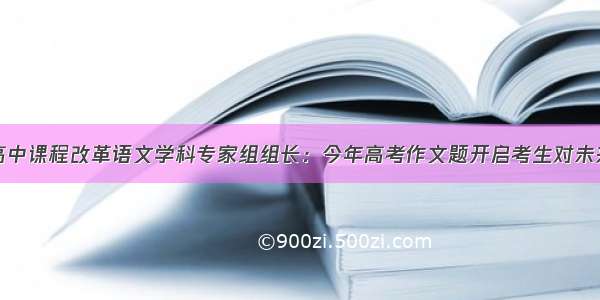 四川省普通高中课程改革语文学科专家组组长：今年高考作文题开启考生对未来人生价值思