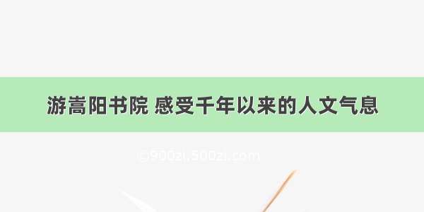 游嵩阳书院 感受千年以来的人文气息