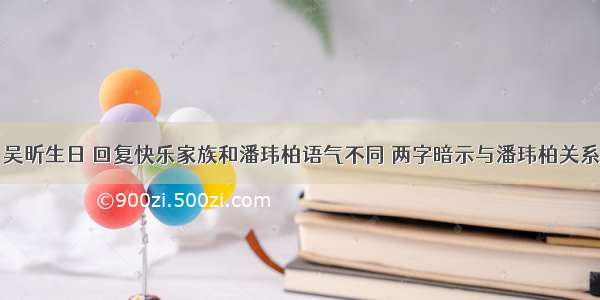 吴昕生日 回复快乐家族和潘玮柏语气不同 两字暗示与潘玮柏关系