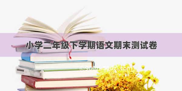 小学二年级下学期语文期末测试卷