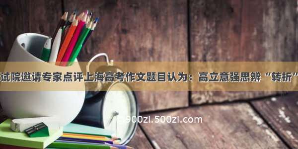 市教育考试院邀请专家点评上海高考作文题目认为：高立意强思辨 “转折”处见花明