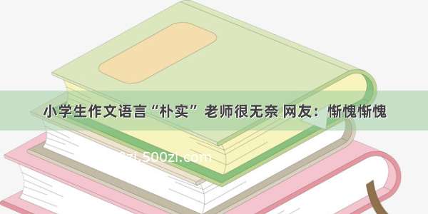 小学生作文语言“朴实” 老师很无奈 网友：惭愧惭愧