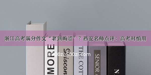 浙江高考满分作文“老到晦涩”？西安名师点评：高考时慎用