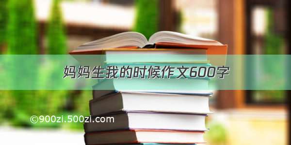 妈妈生我的时候作文600字