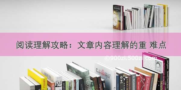 阅读理解攻略：文章内容理解的重 难点