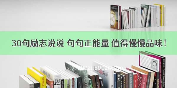 30句励志说说 句句正能量 值得慢慢品味！