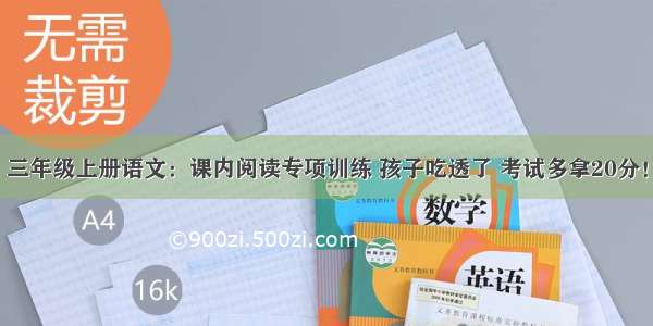 三年级上册语文：课内阅读专项训练 孩子吃透了 考试多拿20分！