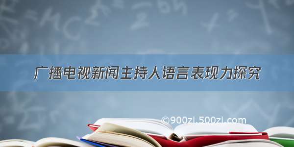 广播电视新闻主持人语言表现力探究