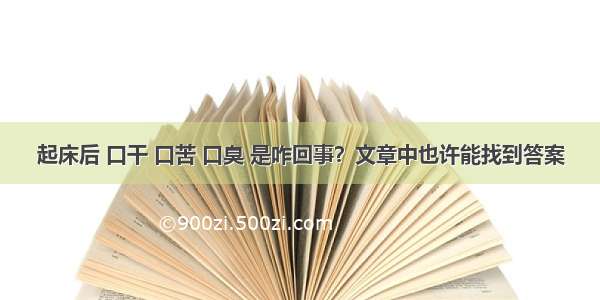 起床后 口干 口苦 口臭 是咋回事？文章中也许能找到答案