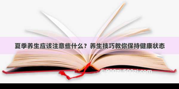 夏季养生应该注意些什么？养生技巧教你保持健康状态