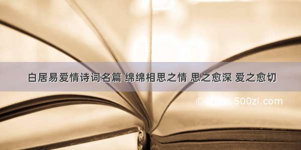 白居易爱情诗词名篇 绵绵相思之情 思之愈深 爱之愈切