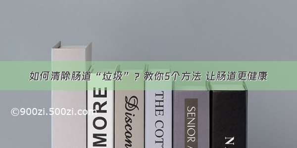 如何清除肠道“垃圾”？教你5个方法 让肠道更健康