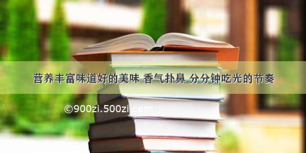 营养丰富味道好的美味 香气扑鼻 分分钟吃光的节奏