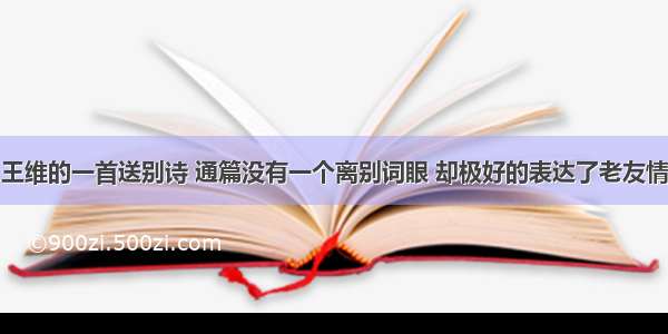 王维的一首送别诗 通篇没有一个离别词眼 却极好的表达了老友情