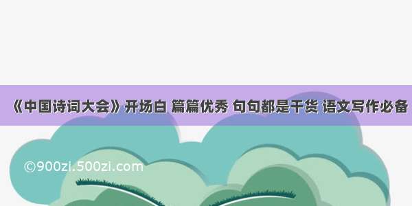 《中国诗词大会》开场白 篇篇优秀 句句都是干货 语文写作必备