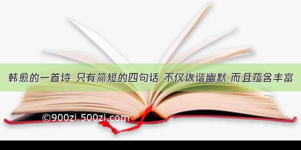 韩愈的一首诗 只有简短的四句话 不仅诙谐幽默 而且蕴含丰富