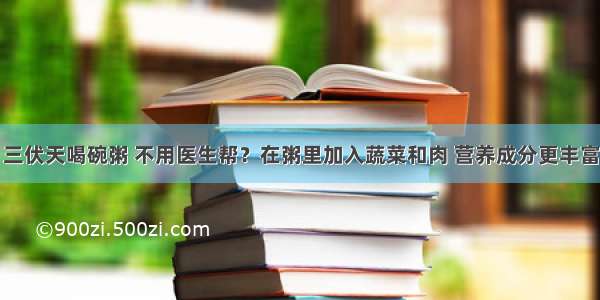 三伏天喝碗粥 不用医生帮？在粥里加入蔬菜和肉 营养成分更丰富