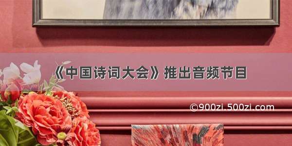 《中国诗词大会》推出音频节目