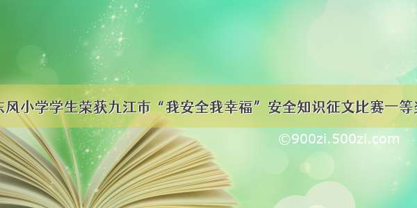 东风小学学生荣获九江市“我安全我幸福”安全知识征文比赛一等奖