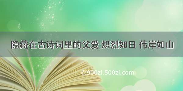 隐藏在古诗词里的父爱 炽烈如日 伟岸如山