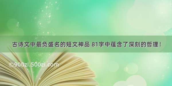 古诗文中最负盛名的短文神品 81字中蕴含了深刻的哲理！