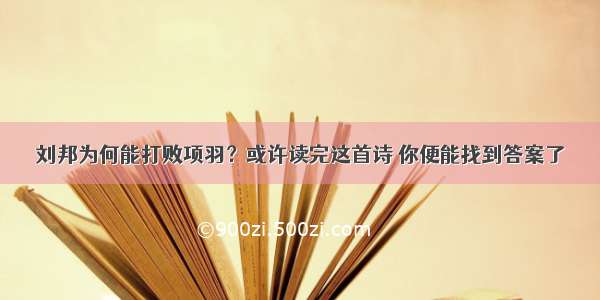 刘邦为何能打败项羽？或许读完这首诗 你便能找到答案了