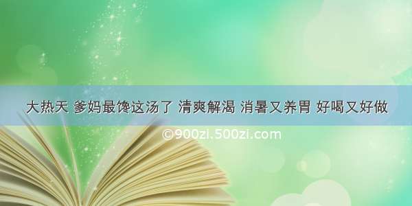 大热天 爹妈最馋这汤了 清爽解渴 消暑又养胃 好喝又好做