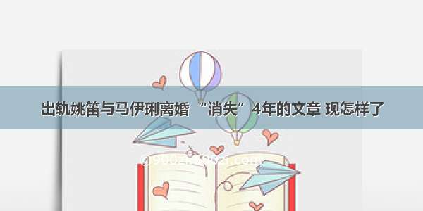 出轨姚笛与马伊琍离婚 “消失”4年的文章 现怎样了