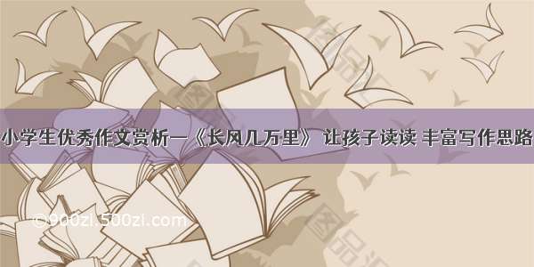 小学生优秀作文赏析—《长风几万里》 让孩子读读 丰富写作思路