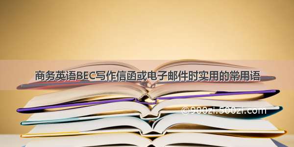 商务英语BEC写作信函或电子邮件时实用的常用语