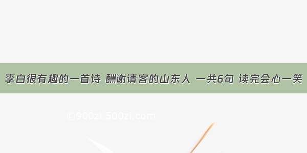 李白很有趣的一首诗 酬谢请客的山东人 一共6句 读完会心一笑