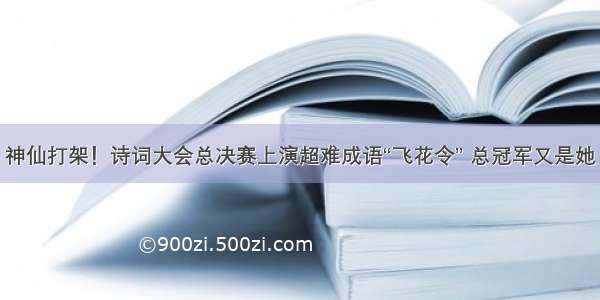 神仙打架！诗词大会总决赛上演超难成语“飞花令” 总冠军又是她