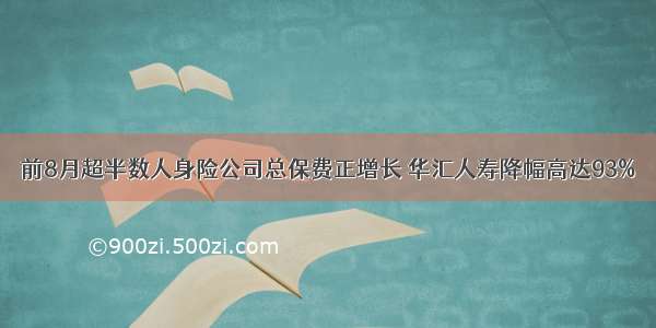 前8月超半数人身险公司总保费正增长 华汇人寿降幅高达93%