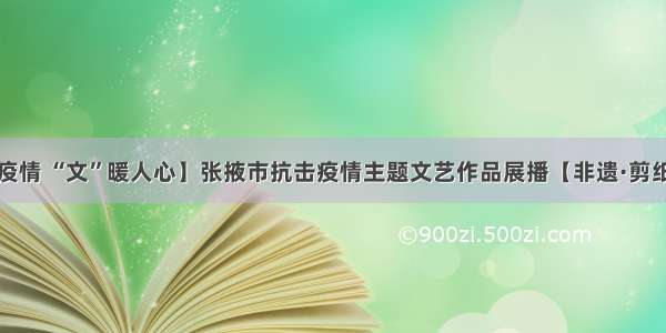 【抗击疫情 “文”暖人心】张掖市抗击疫情主题文艺作品展播【非遗·剪纸】（六）