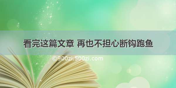 看完这篇文章 再也不担心断钩跑鱼