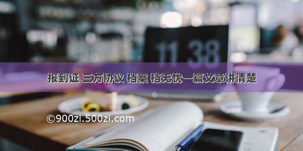 报到证 三方协议 档案 档无忧一篇文章讲清楚