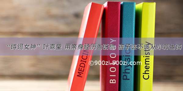 “诗词女神”叶嘉莹 用亲身经历告诉你 孩子该不该从小背古诗