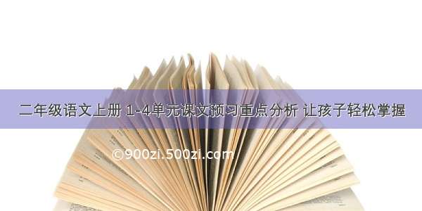 二年级语文上册 1-4单元课文预习重点分析 让孩子轻松掌握