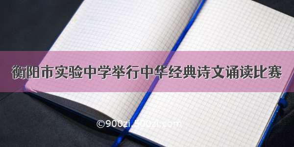 衡阳市实验中学举行中华经典诗文诵读比赛