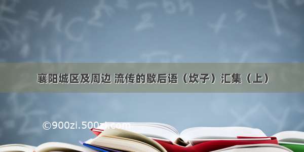 襄阳城区及周边 流传的歇后语（坎子）汇集（上）