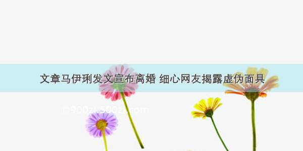 文章马伊琍发文宣布离婚 细心网友揭露虚伪面具