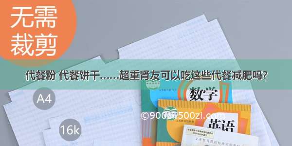 代餐粉 代餐饼干……超重肾友可以吃这些代餐减肥吗？